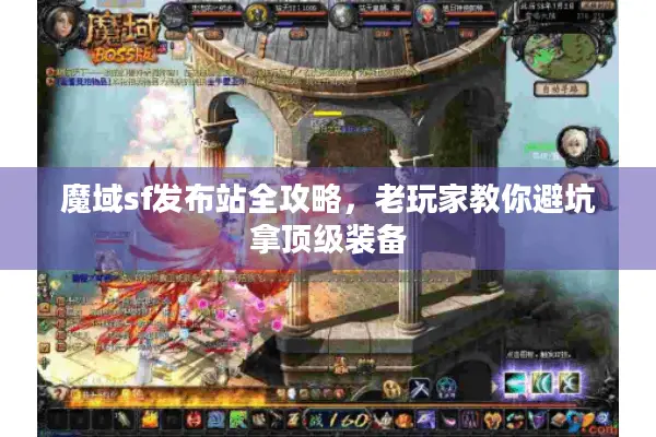 魔域sf发布站全攻略，老玩家教你避坑拿顶级装备