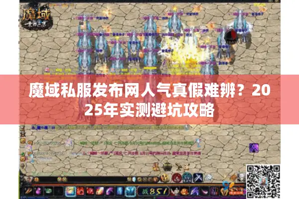 魔域私服发布网人气真假难辨？2025年实测避坑攻略