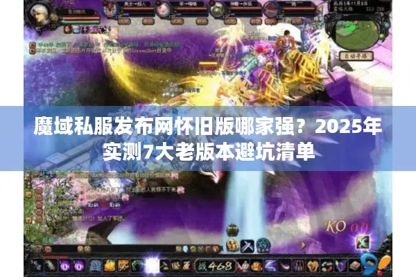 魔域私服发布网怀旧版哪家强？2025年实测7大老版本避坑清单