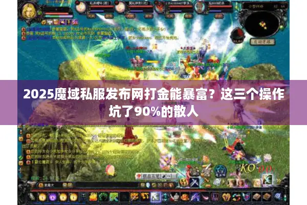 2025魔域私服发布网打金能暴富？这三个操作坑了90%的散人