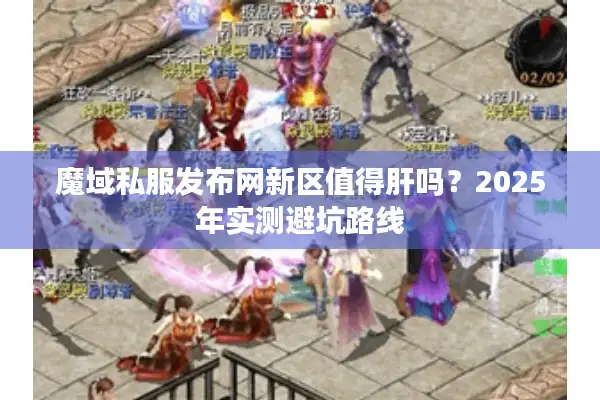 魔域私服发布网新区值得肝吗？2025年实测避坑路线