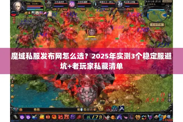 魔域私服发布网怎么选？2025年实测3个稳定服避坑+老玩家私藏清单