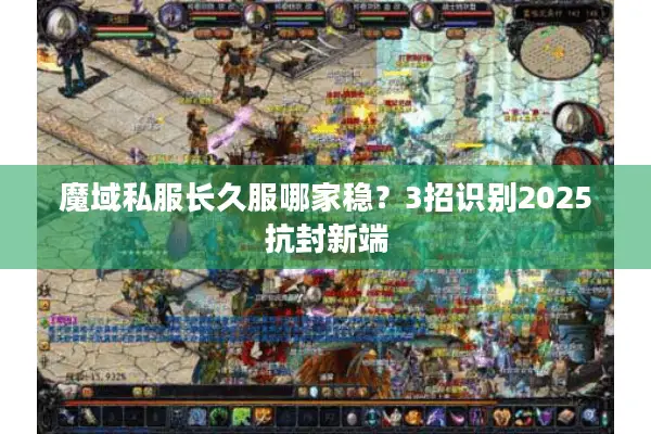 魔域私服长久服哪家稳？3招识别2025抗封新端