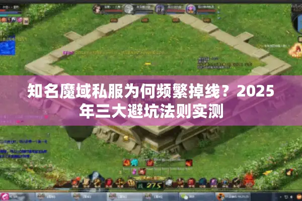 知名魔域私服为何频繁掉线？2025年三大避坑法则实测
