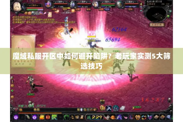 魔域私服开区中如何避开陷阱？老玩家实测5大筛选技巧
