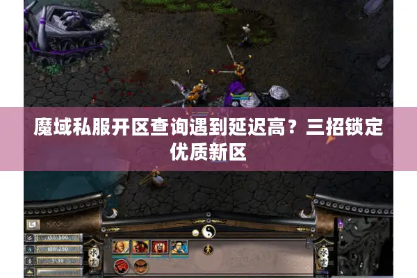 魔域私服开区查询遇到延迟高？三招锁定优质新区