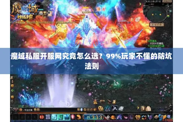 魔域私服开服网究竟怎么选？99%玩家不懂的防坑法则