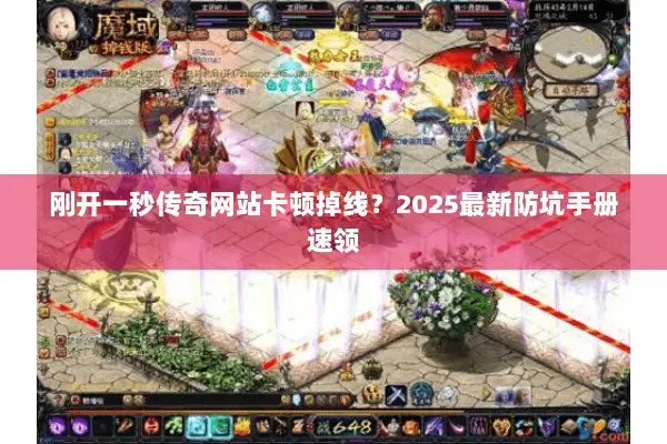 刚开一秒传奇网站卡顿掉线？2025最新防坑手册速领