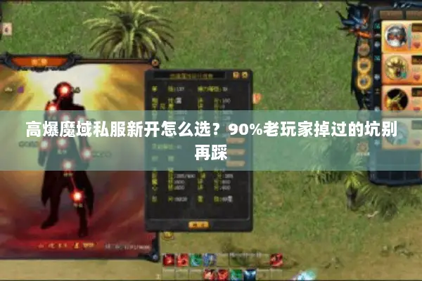 高爆魔域私服新开怎么选?90%老玩家掉过的坑别再踩 高爆魔域私服新开怎么选?90%老玩家掉过的坑别再踩
