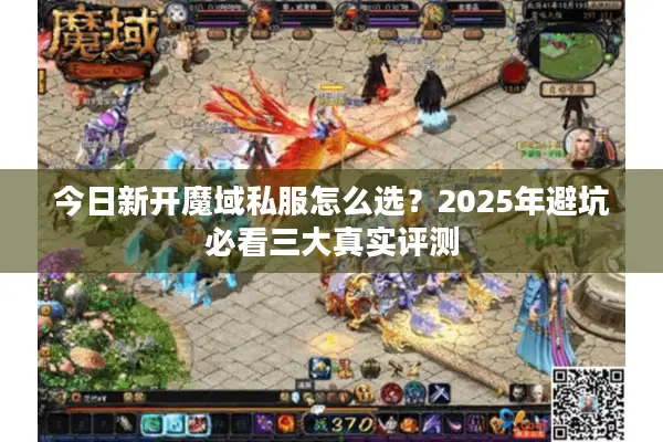 今日新开魔域私服怎么选？2025年避坑必看三大真实评测