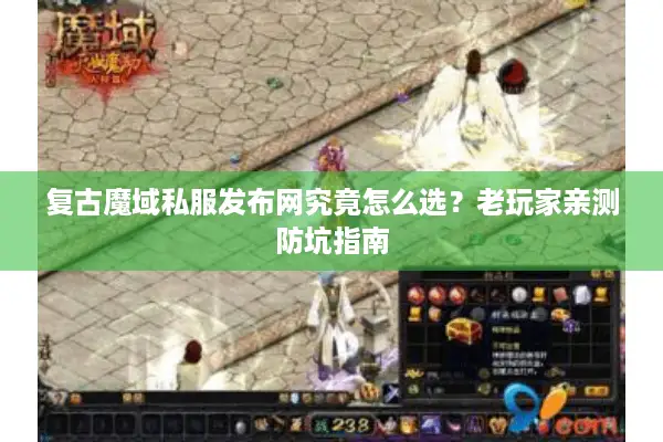 复古魔域私服发布网究竟怎么选？老玩家亲测防坑指南