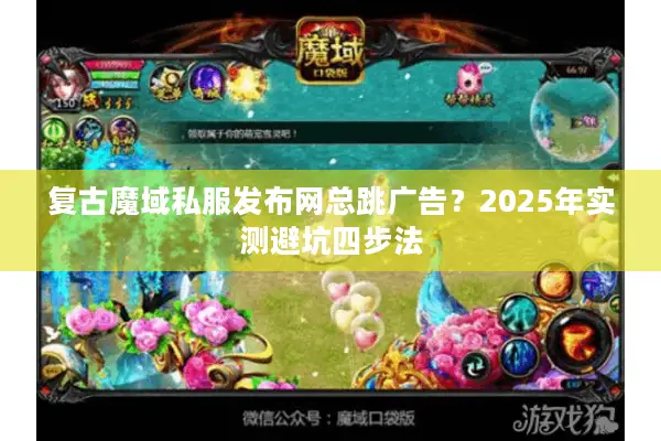 复古魔域私服发布网总跳广告？2025年实测避坑四步法