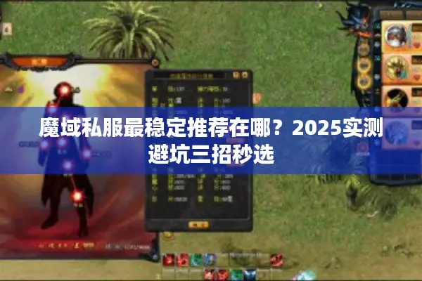 魔域私服最稳定推荐在哪？2025实测避坑三招秒选