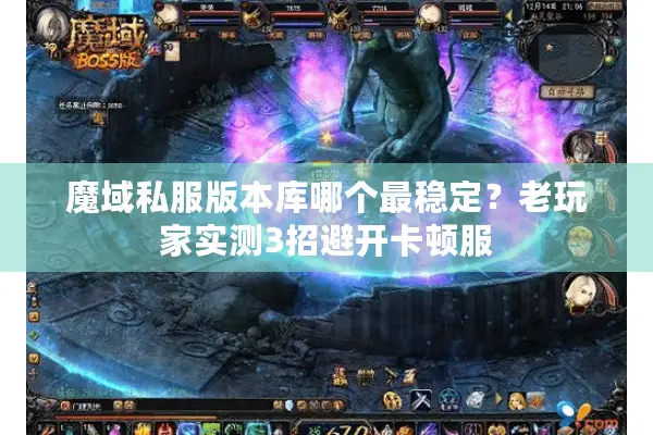 魔域私服版本库哪个最稳定？老玩家实测3招避开卡顿服