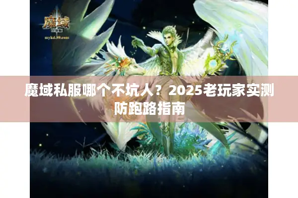 魔域私服哪个不坑人?2025老玩家实测防跑路指南 魔域私服哪个不坑人?2025老玩家实测防跑路指南