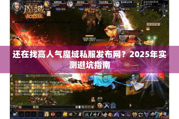 还在找高人气魔域私服发布网？2025年实测避坑指南
