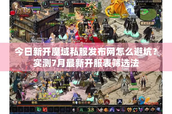 今日新开魔域私服发布网怎么避坑？实测7月最新开服表筛选法