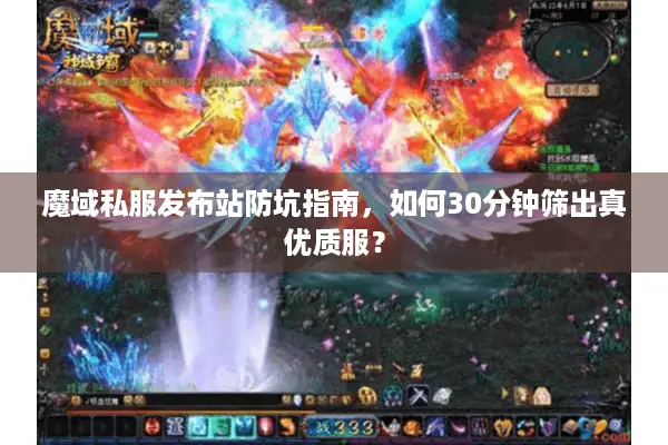 魔域私服发布站防坑指南，如何30分钟筛出真优质服？