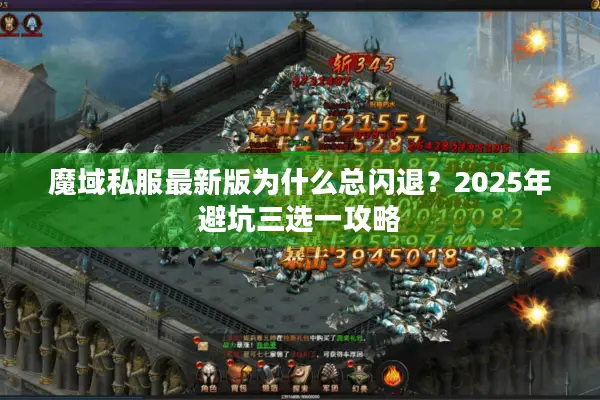 魔域私服最新版为什么总闪退？2025年避坑三选一攻略