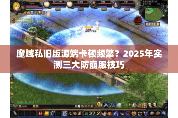 魔域私旧版源端卡顿频繁？2025年实测三大防崩服技巧