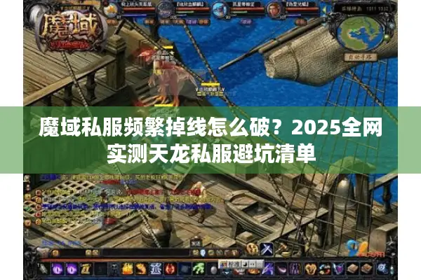 魔域私服频繁掉线怎么破？2025全网实测天龙私服避坑清单