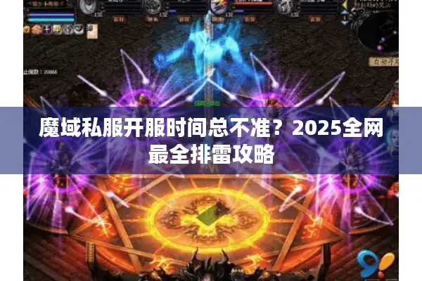 魔域私服开服时间总不准?2025全网最全排雷攻略 魔域私服开服时间总不准?2025全网最全排雷攻略