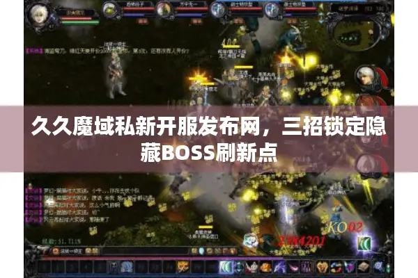 久久魔域私新开服发布网，三招锁定隐藏BOSS刷新点
