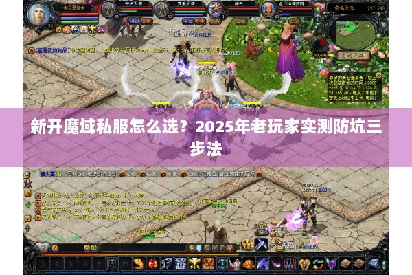 新开魔域私服怎么选？2025年老玩家实测防坑三步法