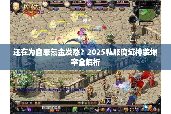 还在为官服氪金发愁？2025私服魔域神装爆率全解析