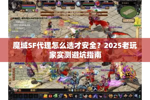 魔域SF代理怎么选才安全？2025老玩家实测避坑指南