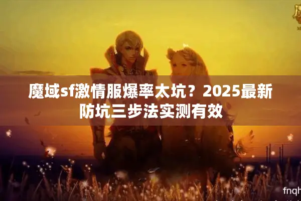 魔域sf激情服爆率太坑？2025最新防坑三步法实测有效