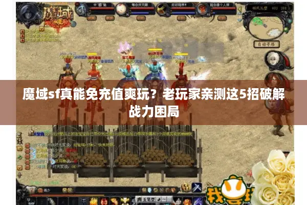 魔域sf真能免充值爽玩？老玩家亲测这5招破解战力困局