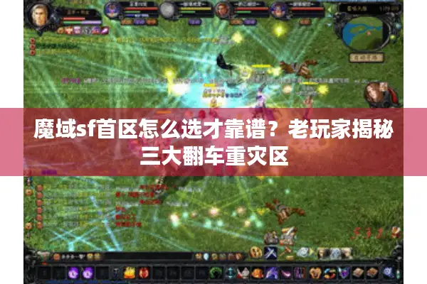 魔域sf首区怎么选才靠谱?老玩家揭秘三大翻车重灾区 魔域sf首区怎么选才靠谱?老玩家揭秘三大翻车重灾区