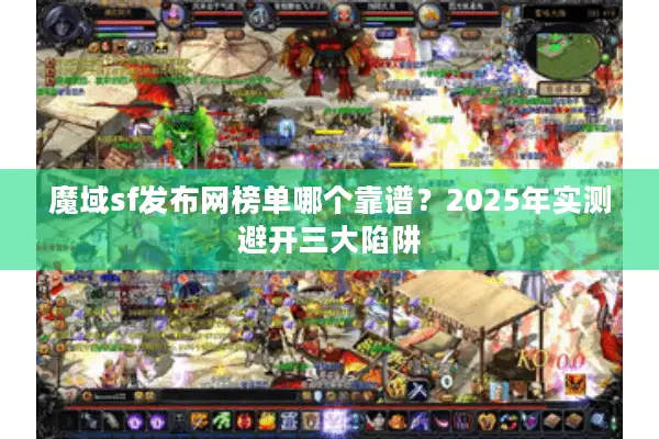 魔域sf发布网榜单哪个靠谱？2025年实测避开三大陷阱