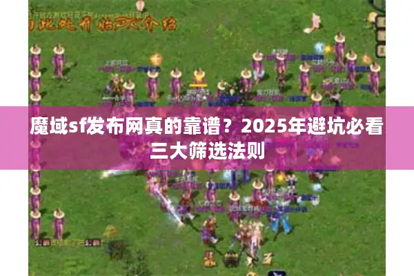 魔域sf发布网真的靠谱？2025年避坑必看三大筛选法则
