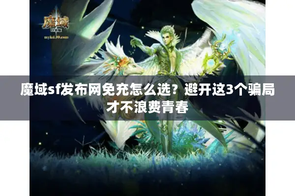 魔域sf发布网免充怎么选？避开这3个骗局才不浪费青春