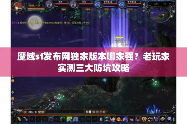 魔域sf发布网独家版本哪家强？老玩家实测三大防坑攻略