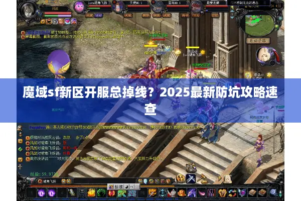 魔域sf新区开服总掉线?2025最新防坑攻略速查 魔域sf新区开服总掉线?2025最新防坑攻略速查