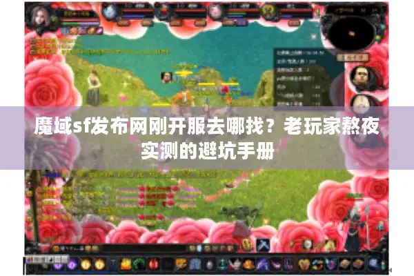 魔域sf发布网刚开服去哪找？老玩家熬夜实测的避坑手册