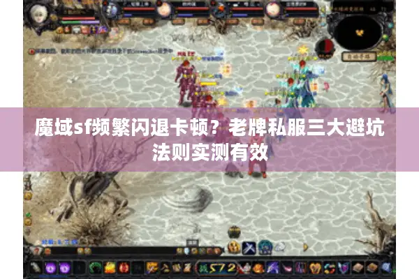 魔域sf频繁闪退卡顿？老牌私服三大避坑法则实测有效