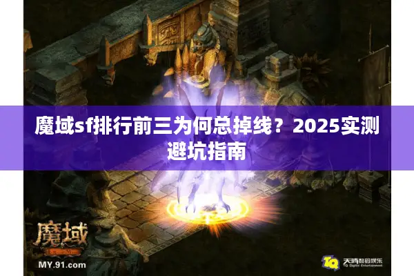 魔域sf排行前三为何总掉线？2025实测避坑指南