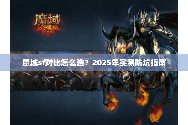 魔域sf对比怎么选？2025年实测防坑指南