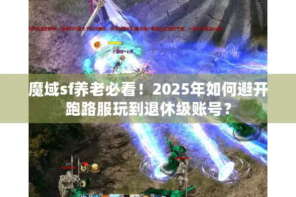 魔域sf养老必看！2025年如何避开跑路服玩到退休级账号？