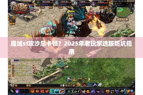 魔域sf攻沙总卡顿?2025年老玩家选服防坑指南 魔域sf攻沙总卡顿?2025年老玩家选服防坑指南
