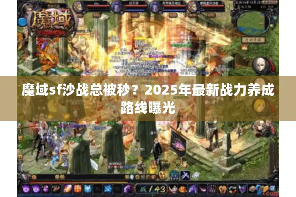 魔域sf沙战总被秒？2025年最新战力养成路线曝光
