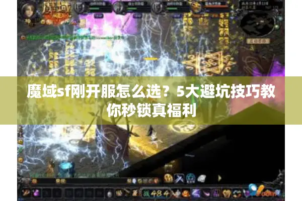 魔域sf刚开服怎么选？5大避坑技巧教你秒锁真福利