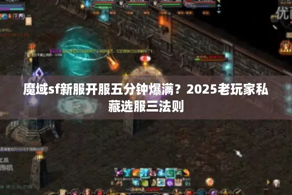 魔域sf新服开服五分钟爆满？2025老玩家私藏选服三法则