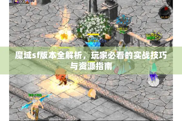 魔域sf版本全解析，玩家必看的实战技巧与资源指南