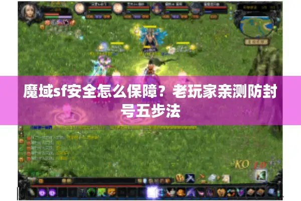 魔域sf安全怎么保障？老玩家亲测防封号五步法