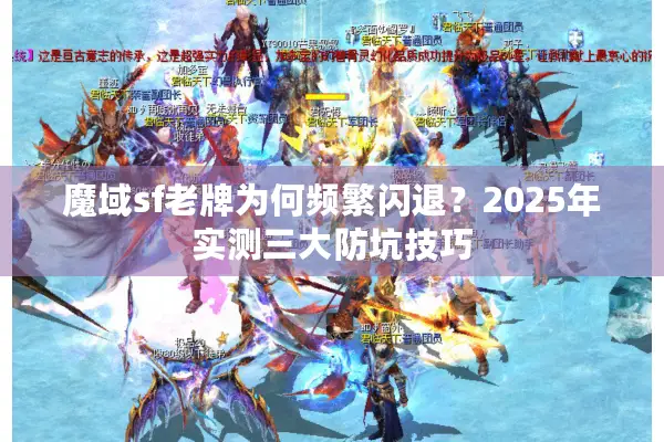 魔域sf老牌为何频繁闪退？2025年实测三大防坑技巧
